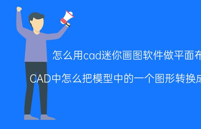 怎么用cad迷你画图软件做平面布局 CAD中怎么把模型中的一个图形转换成布局里？